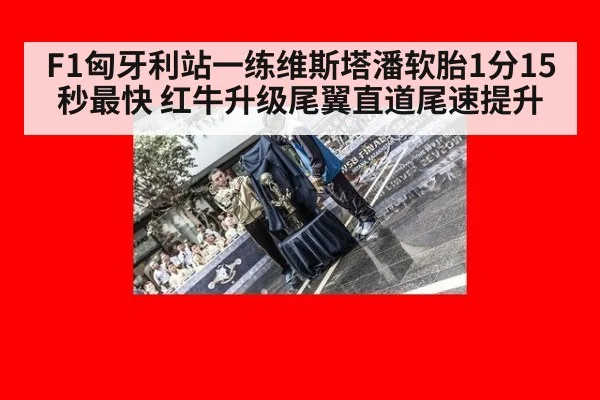 F1匈牙利站一练维斯塔潘软胎1分15秒最快 红牛升级尾翼直道尾速提升
