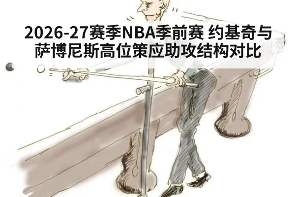 2026-27赛季NBA季前赛 约基奇与萨博尼斯高位策应助攻结构对比