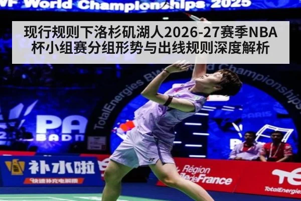 现行规则下洛杉矶湖人2026-27赛季NBA杯小组赛分组形势与出线规则深度解析